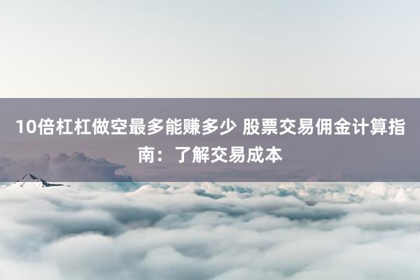 10倍杠杠做空最多能赚多少 股票交易佣金计算指南：了解交易成本