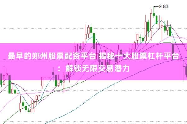 最早的郑州股票配资平台 揭秘十大股票杠杆平台：解锁无限交易潜力