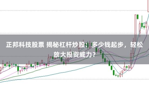 正邦科技股票 揭秘杠杆炒股：多少钱起步，轻松放大投资威力？