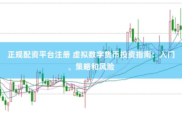 正规配资平台注册 虚拟数字货币投资指南：入门、策略和风险