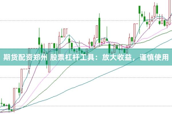 期货配资郑州 股票杠杆工具：放大收益，谨慎使用
