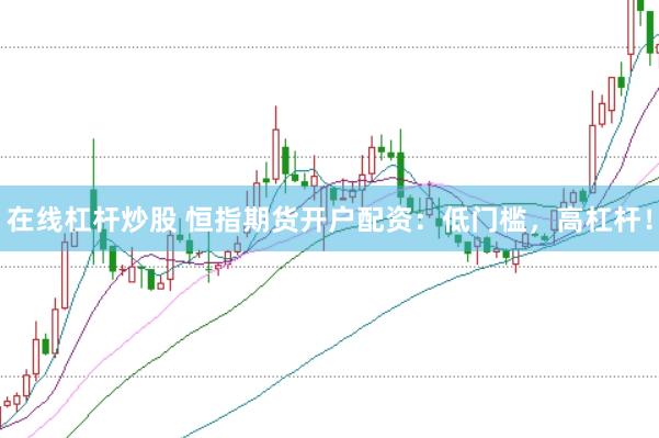 在线杠杆炒股 恒指期货开户配资:低门槛,高杠杆!