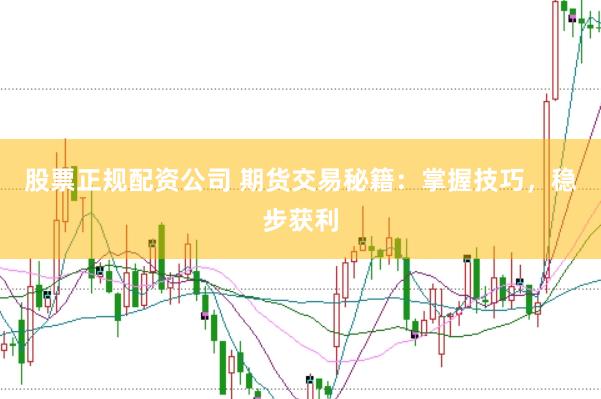 股票正规配资公司 期货交易秘籍：掌握技巧，稳步获利