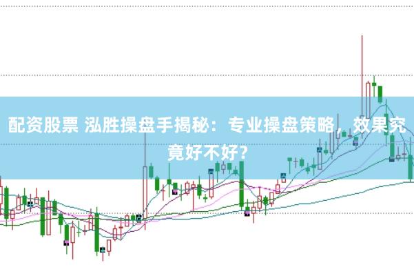 配资股票 泓胜操盘手揭秘：专业操盘策略，效果究竟好不好？