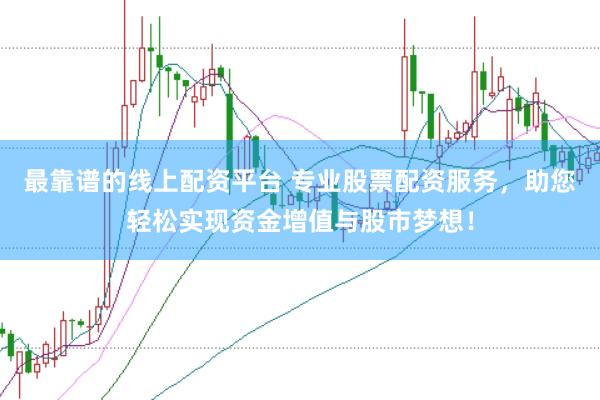 最靠谱的线上配资平台 专业股票配资服务,助您轻松实现资金增值与股市梦想!
