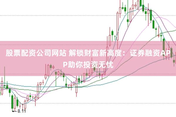 股票配资公司网站 解锁财富新高度：证券融资APP助你投资无忧