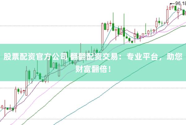 股票配资官方公司 翻翻配资交易：专业平台，助您财富翻倍！