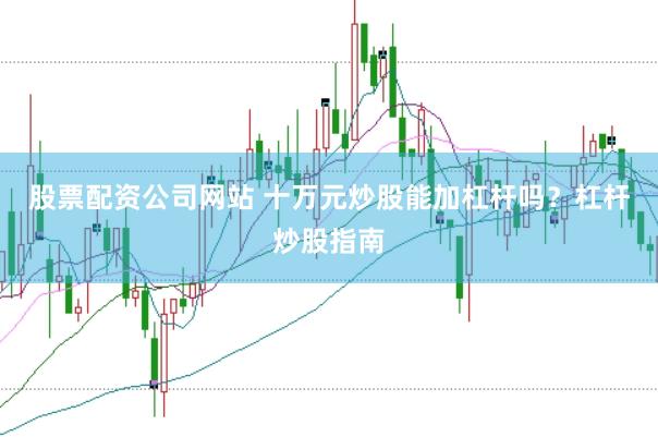 股票配资公司网站 十万元炒股能加杠杆吗？杠杆炒股指南