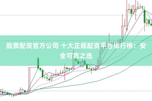 股票配资官方公司 十大正规配资平台排行榜:安全可靠之选