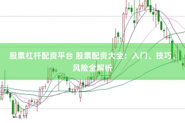 股票杠杆配资平台 股票配资大全：入门、技巧、风险全解析