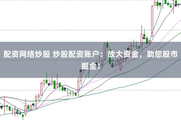 配资网络炒股 炒股配资账户：放大资金，助您股市掘金！
