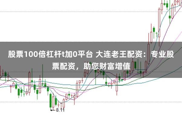 股票100倍杠杆t加0平台 大连老王配资：专业股票配资，助您财富增值