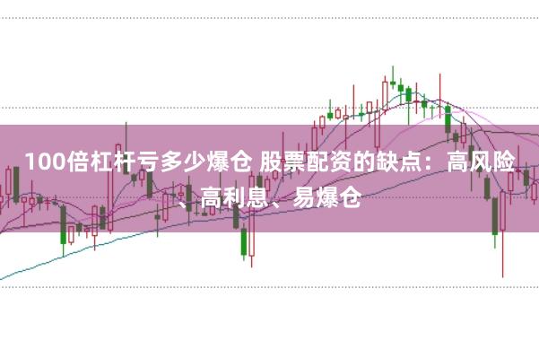 100倍杠杆亏多少爆仓 股票配资的缺点：高风险、高利息、易爆仓