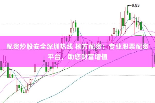 配资炒股安全深圳热线 杨方配资：专业股票配资平台，助您财富增值