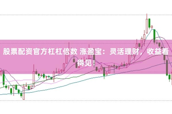 股票配资官方杠杠倍数 涨盈宝：灵活理财，收益看得见！