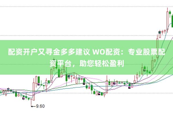 配资开户又寻金多多建议 WO配资:专业股票配资平台,助您轻松盈利