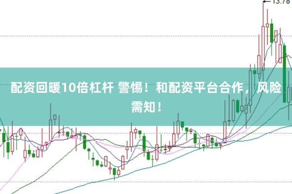 配资回暖10倍杠杆 警惕！和配资平台合作，风险需知！