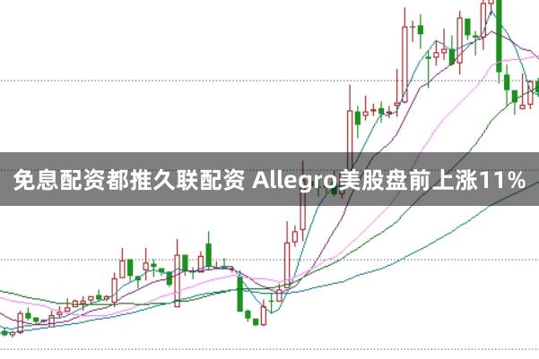 免息配资都推久联配资 Allegro美股盘前上涨11%
