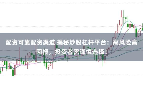 配资可靠配资渠道 揭秘炒股杠杆平台:高风险高回报,投资者需谨慎选择!