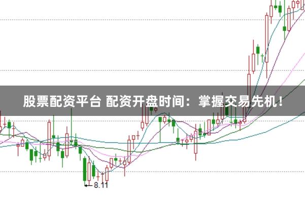 股票配资平台 配资开盘时间:掌握交易先机!
