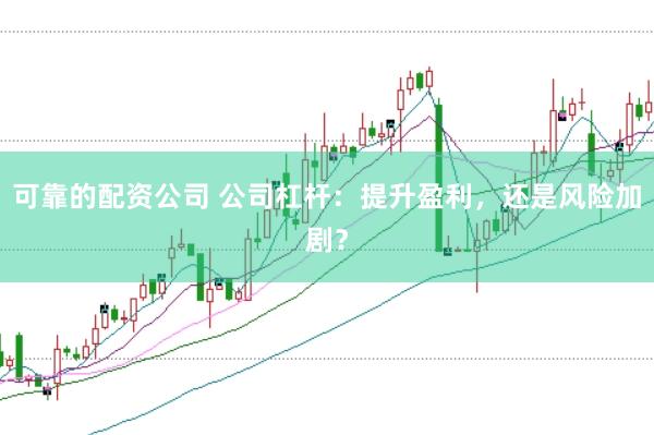 可靠的配资公司 公司杠杆:提升盈利,还是风险加剧?