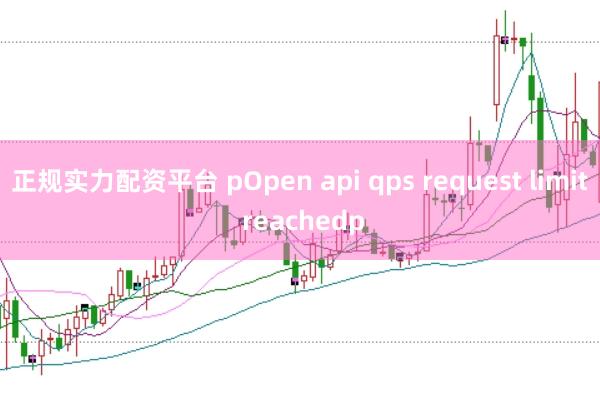 正规实力配资平台 pOpen api qps request limit reachedp