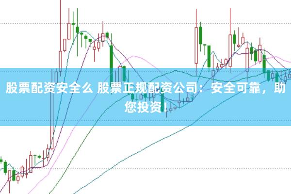 股票配资安全么 股票正规配资公司:安全可靠,助您投资!