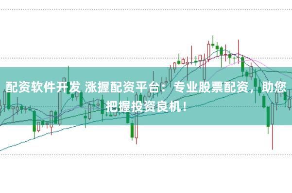 配资软件开发 涨握配资平台：专业股票配资，助您把握投资良机！