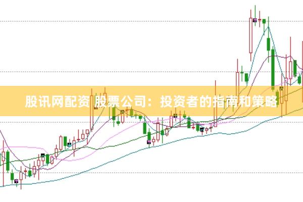 股讯网配资 股票公司：投资者的指南和策略