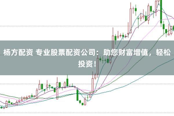 杨方配资 专业股票配资公司：助您财富增值，轻松投资！