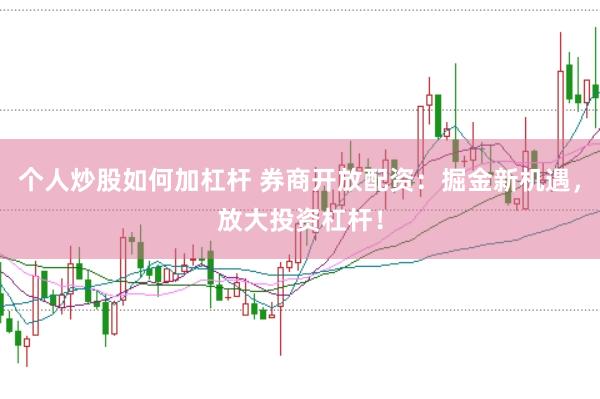 个人炒股如何加杠杆 券商开放配资：掘金新机遇，放大投资杠杆！