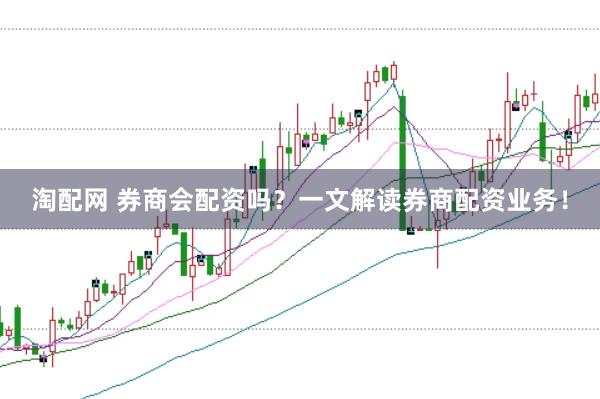 淘配网 券商会配资吗？一文解读券商配资业务！