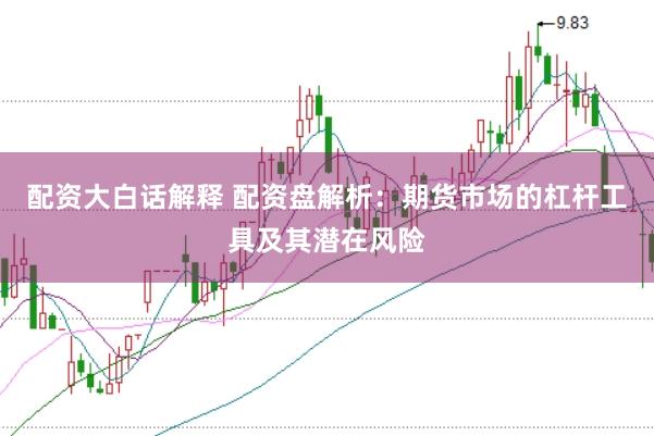 配资大白话解释 配资盘解析：期货市场的杠杆工具及其潜在风险