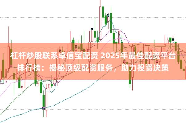杠杆炒股联系卓信宝配资 2025年最佳配资平台排行榜:揭秘顶级配资服务,助力投资决策
