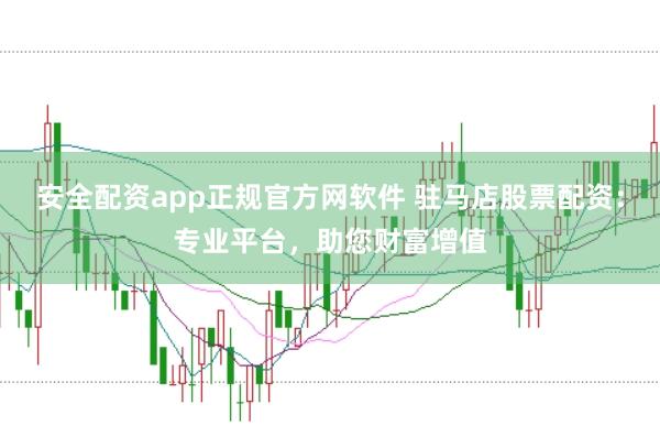 安全配资app正规官方网软件 驻马店股票配资:专业平台,助您财富增值