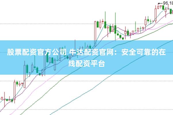 股票配资官方公司 牛达配资官网：安全可靠的在线配资平台
