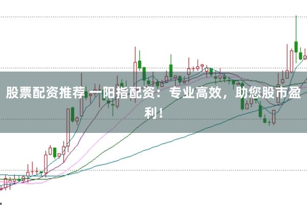 股票配资推荐 一阳指配资：专业高效，助您股市盈利！