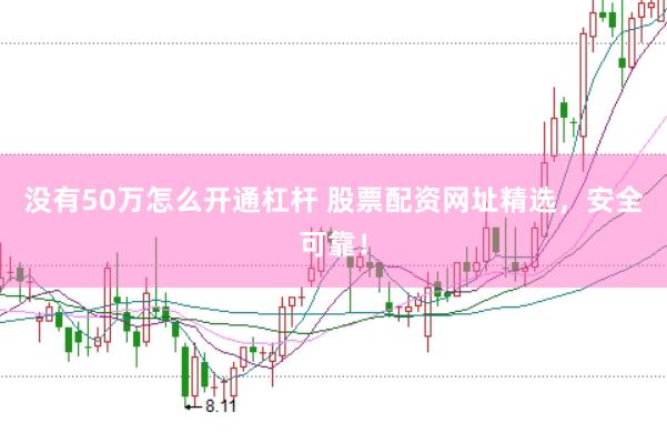 没有50万怎么开通杠杆 股票配资网址精选，安全可靠！