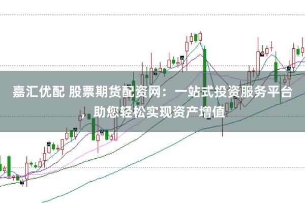 嘉汇优配 股票期货配资网:一站式投资服务平台,助您轻松实现资产增值