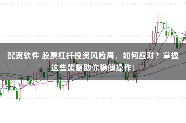配资软件 股票杠杆投资风险高，如何应对？掌握这些策略助你稳健操作！