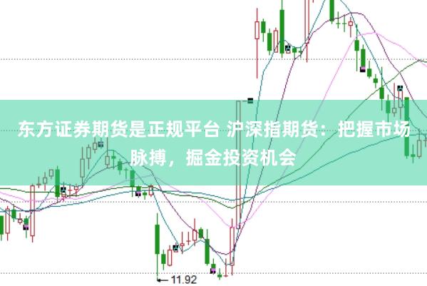 东方证券期货是正规平台 沪深指期货：把握市场脉搏，掘金投资机会