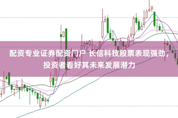 配资专业证券配资门户 长信科技股票表现强劲，投资者看好其未来发展潜力