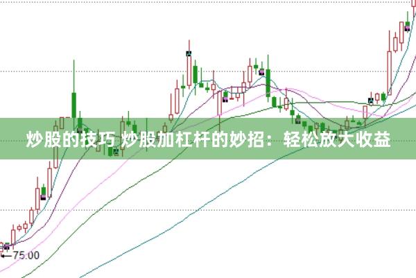 炒股的技巧 炒股加杠杆的妙招：轻松放大收益