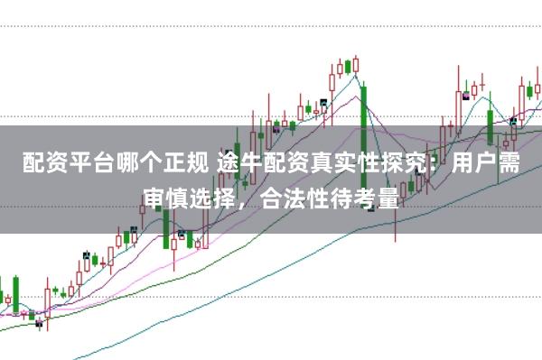 配资平台哪个正规 途牛配资真实性探究：用户需审慎选择，合法性待考量
