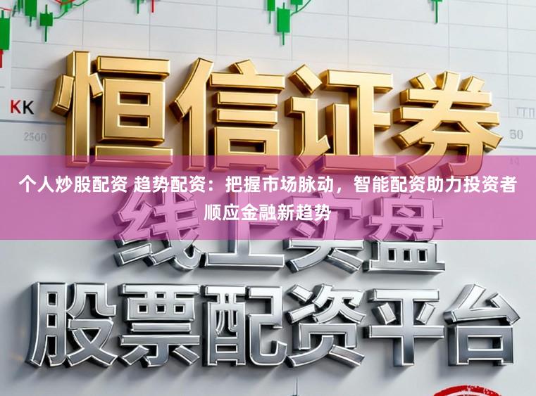 个人炒股配资 趋势配资：把握市场脉动，智能配资助力投资者顺应金融新趋势