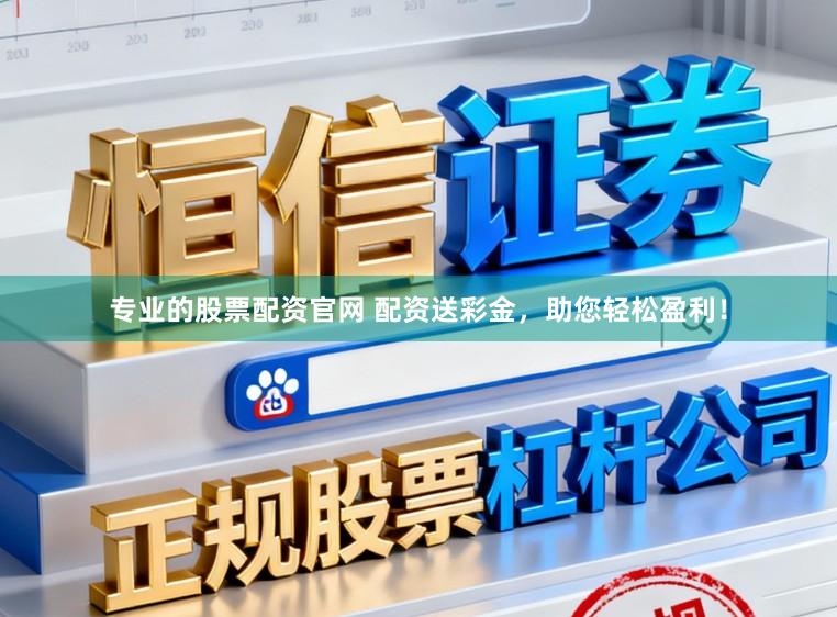 专业的股票配资官网 配资送彩金，助您轻松盈利！