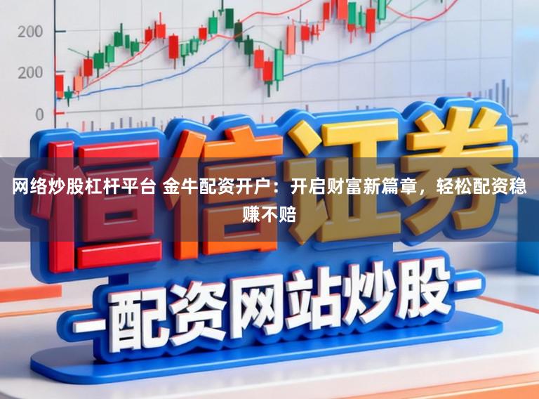 网络炒股杠杆平台 金牛配资开户：开启财富新篇章，轻松配资稳赚不赔