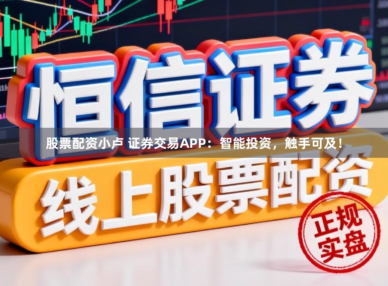 股票配资小卢 证券交易APP:智能投资,触手可及!