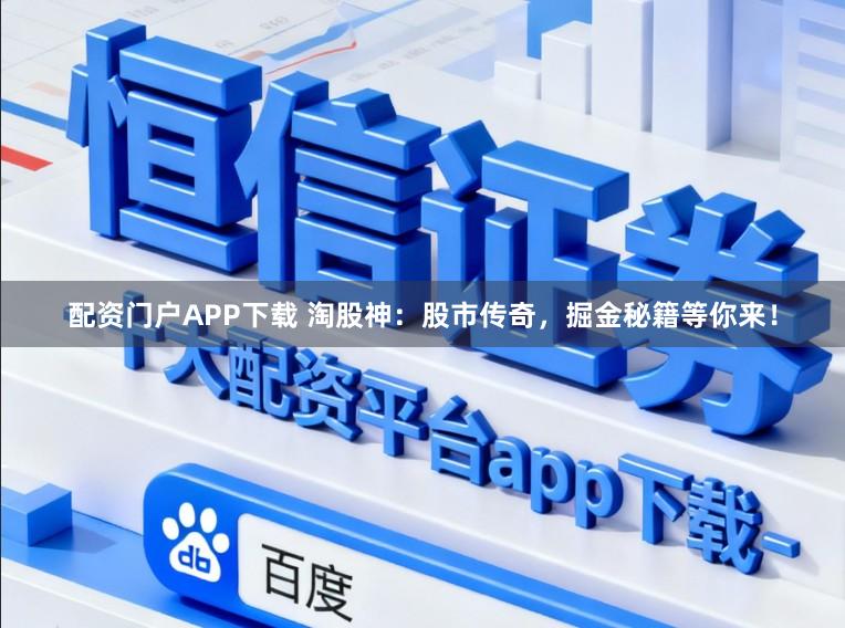 配资门户APP下载 淘股神：股市传奇，掘金秘籍等你来！