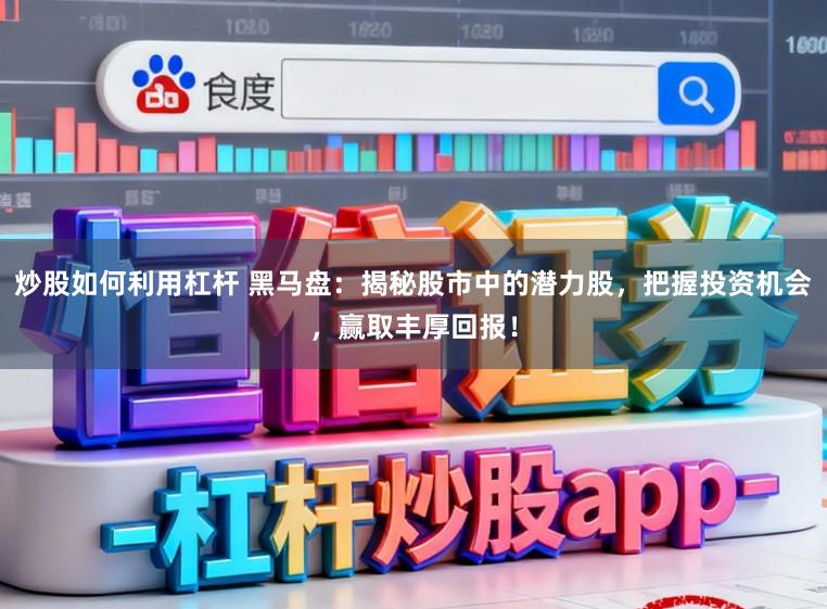 炒股如何利用杠杆 黑马盘：揭秘股市中的潜力股，把握投资机会，赢取丰厚回报！